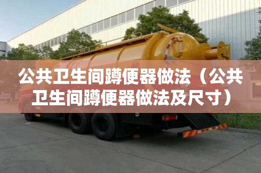 公共衛生間蹲便器做法（公共衛生間蹲便器做法及尺寸）