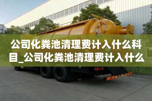 公司化糞池清理費計入什么科目_公司化糞池清理費計入什么科目里