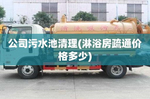 公司污水池清理(淋浴房疏通價格多少)