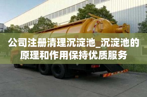 公司注冊清理沉淀池_沉淀池的原理和作用保持優質服務
