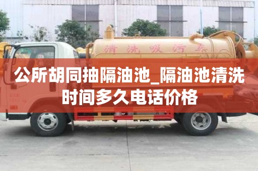公所胡同抽隔油池_隔油池清洗時(shí)間多久電話價(jià)格