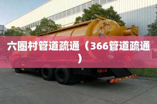 六圈村管道疏通（366管道疏通）