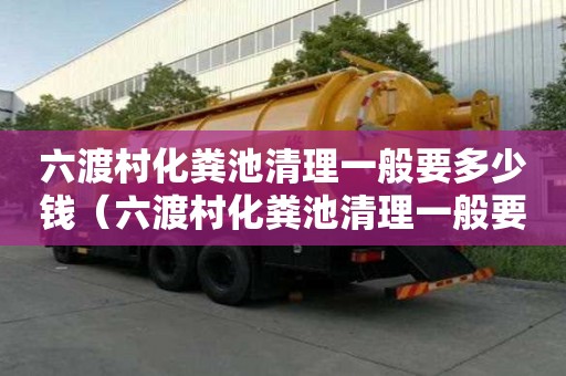 六渡村化糞池清理一般要多少錢(qián)（六渡村化糞池清理一般要多少錢(qián)一次）