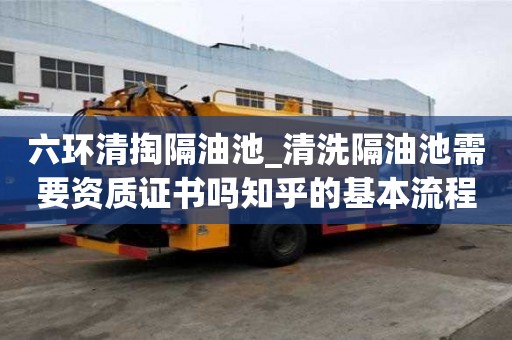 六環清掏隔油池_清洗隔油池需要資質證書嗎知乎的基本流程