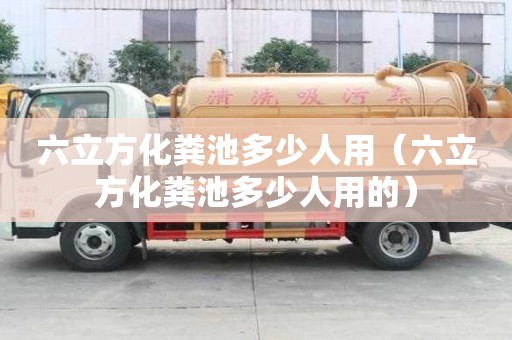 六立方化糞池多少人用（六立方化糞池多少人用的）