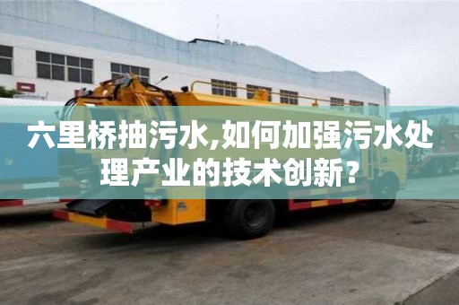 六里橋抽污水,如何加強污水處理產業的技術創新？