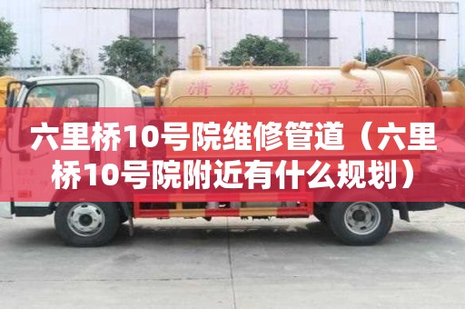 六里橋10號院維修管道（六里橋10號院附近有什么規劃）