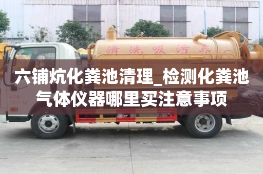 六鋪炕化糞池清理_檢測化糞池氣體儀器哪里買注意事項