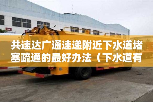 共速達(dá)廣通速遞附近下水道堵塞疏通的最好辦法（下水道有水泥堵塞用什么方法疏通）