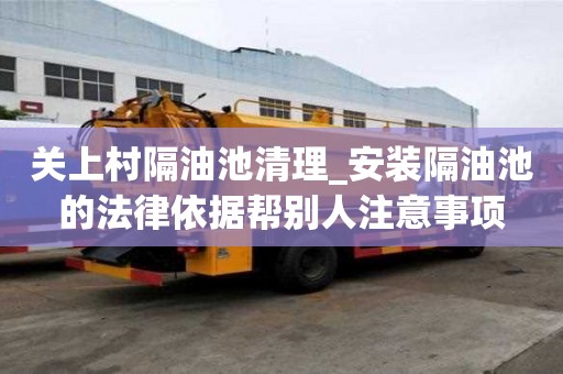 關上村隔油池清理_安裝隔油池的法律依據幫別人注意事項
