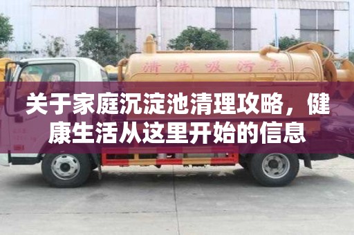 關于家庭沉淀池清理攻略，健康生活從這里開始的信息