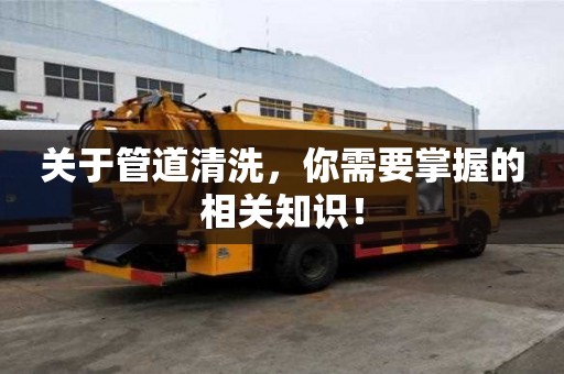 關于管道清洗，你需要掌握的相關知識！