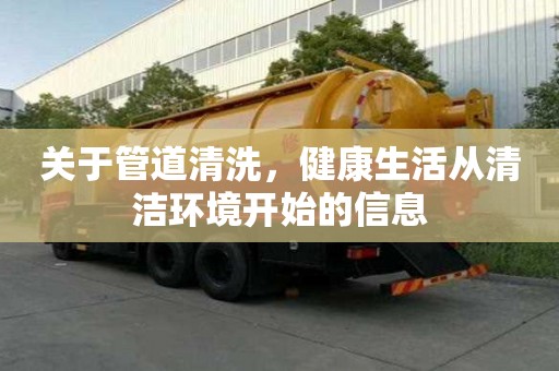 關于管道清洗，健康生活從清潔環境開始的信息