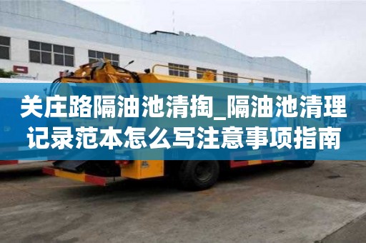 關(guān)莊路隔油池清掏_隔油池清理記錄范本怎么寫注意事項(xiàng)指南