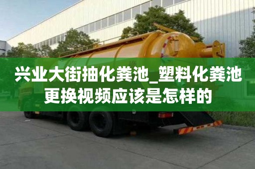 興業(yè)大街抽化糞池_塑料化糞池更換視頻應(yīng)該是怎樣的