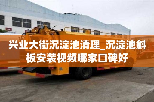 興業(yè)大街沉淀池清理_沉淀池斜板安裝視頻哪家口碑好