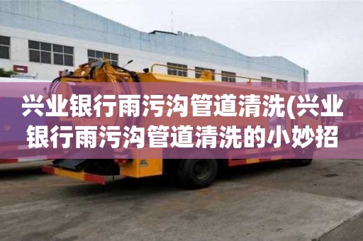 興業銀行雨污溝管道清洗(興業銀行雨污溝管道清洗的小妙招)