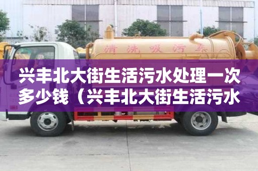 興豐北大街生活污水處理一次多少錢（興豐北大街生活污水處理一次多少錢啊）