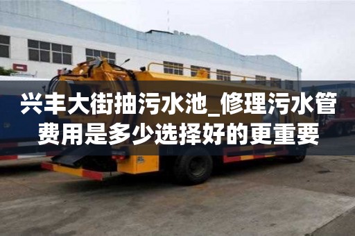 興豐大街抽污水池_修理污水管費用是多少選擇好的更重要