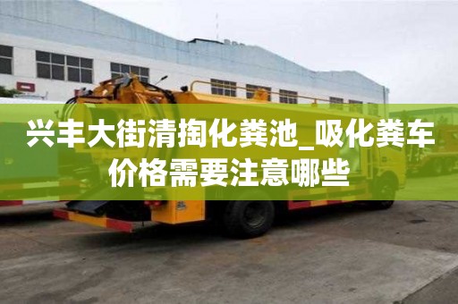 興豐大街清掏化糞池_吸化糞車價格需要注意哪些