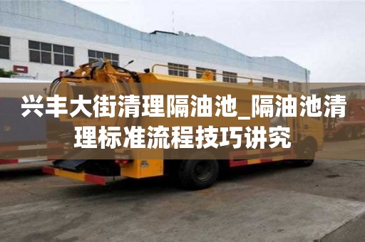 興豐大街清理隔油池_隔油池清理標(biāo)準(zhǔn)流程技巧講究