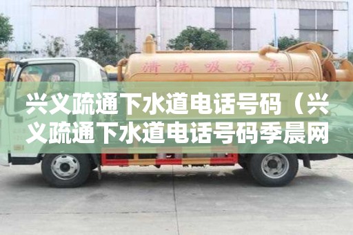 興義疏通下水道電話號碼（興義疏通下水道電話號碼季晨網）