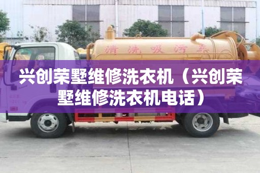 興創榮墅維修洗衣機（興創榮墅維修洗衣機電話）