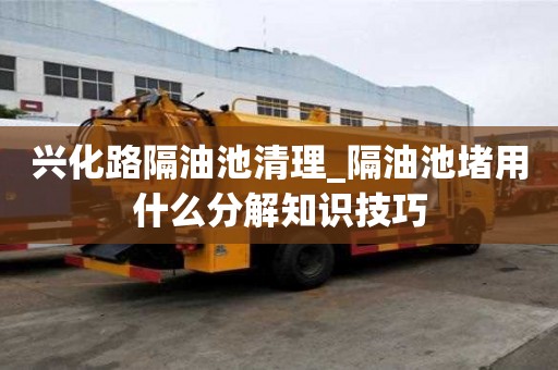 興化路隔油池清理_隔油池堵用什么分解知識(shí)技巧