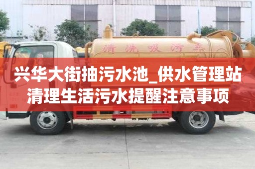 興華大街抽污水池_供水管理站清理生活污水提醒注意事項