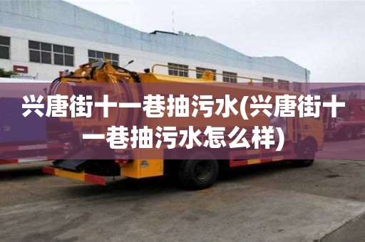 興唐街十一巷抽污水(興唐街十一巷抽污水怎么樣)