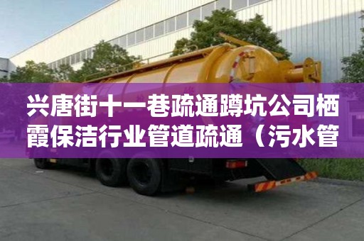 興唐街十一巷疏通蹲坑公司棲霞保潔行業管道疏通（污水管道清洗疏通）
