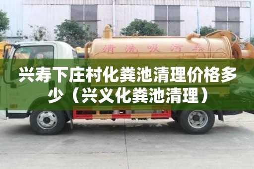 興壽下莊村化糞池清理價格多少（興義化糞池清理）