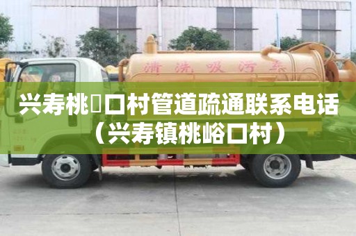 興壽桃硲口村管道疏通聯(lián)系電話（興壽鎮(zhèn)桃峪口村）