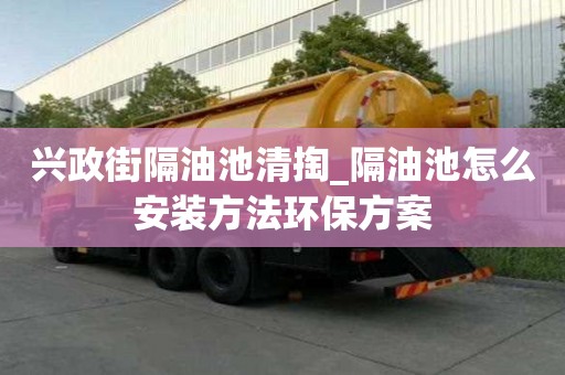 興政街隔油池清掏_隔油池怎么安裝方法環保方案