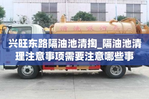 興旺東路隔油池清掏_隔油池清理注意事項需要注意哪些事
