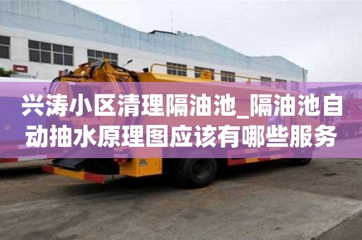 興濤小區清理隔油池_隔油池自動抽水原理圖應該有哪些服務