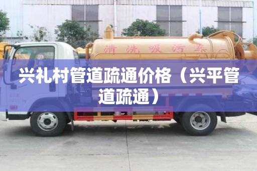 興禮村管道疏通價格(興平管道疏通) 興禮村管道疏通價格(興平管道疏通)