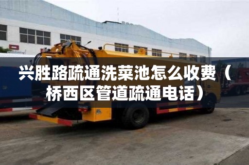興勝路疏通洗菜池怎么收費（橋西區管道疏通電話）