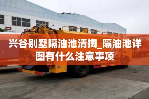 興谷別墅隔油池清掏_隔油池詳圖有什么注意事項