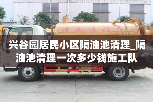 興谷園居民小區隔油池清理_隔油池清理一次多少錢施工隊