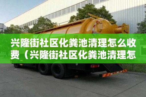 興隆街社區化糞池清理怎么收費（興隆街社區化糞池清理怎么收費的）
