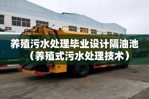 養(yǎng)殖污水處理畢業(yè)設(shè)計(jì)隔油池（養(yǎng)殖式污水處理技術(shù)）