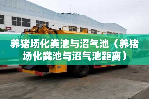 養(yǎng)豬場(chǎng)化糞池與沼氣池（養(yǎng)豬場(chǎng)化糞池與沼氣池距離）