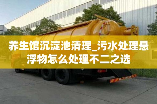養生館沉淀池清理_污水處理懸浮物怎么處理不二之選