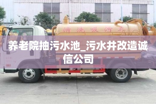 養老院抽污水池_污水井改造誠信公司