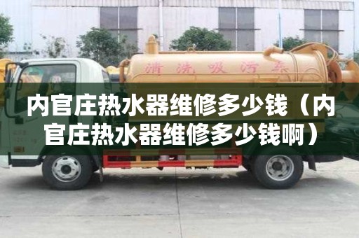 內官莊熱水器維修多少錢（內官莊熱水器維修多少錢啊）