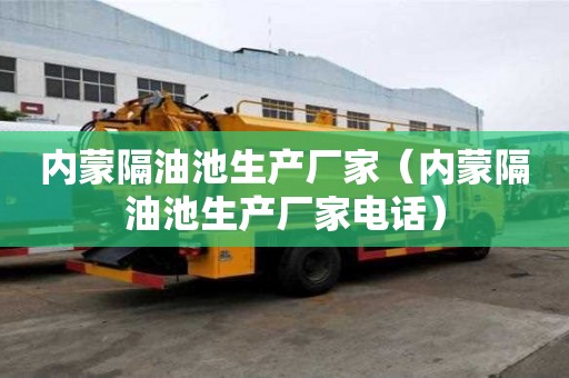 內蒙隔油池生產廠家（內蒙隔油池生產廠家電話）