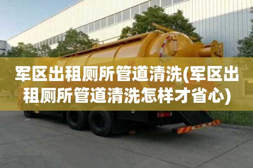 軍區出租廁所管道清洗(軍區出租廁所管道清洗怎樣才省心)