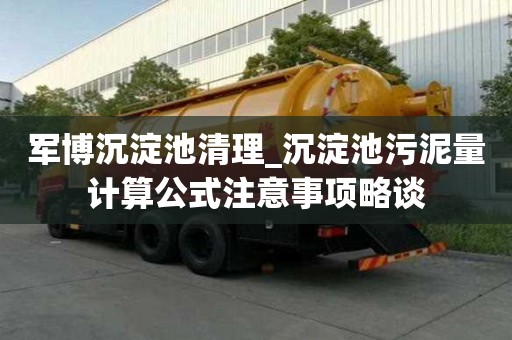 軍博沉淀池清理_沉淀池污泥量計(jì)算公式注意事項(xiàng)略談