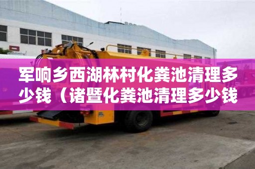 軍響鄉西湖林村化糞池清理多少錢（諸暨化糞池清理多少錢）